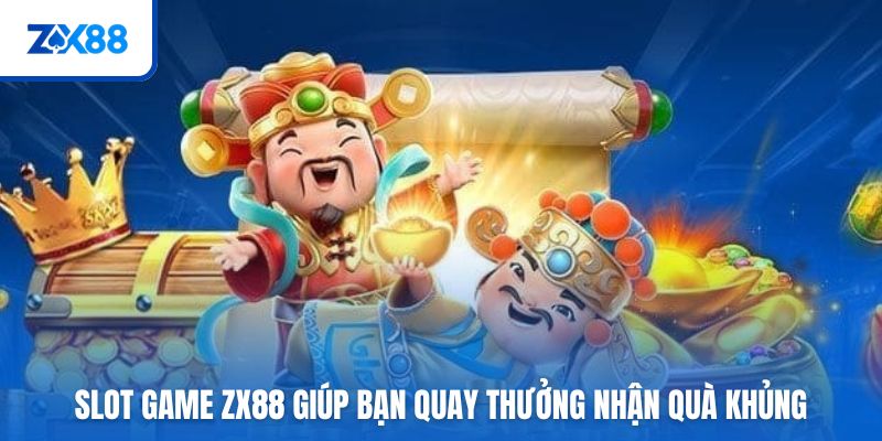 Slot game ZX88 giúp bạn quay thưởng nhận quà khủng